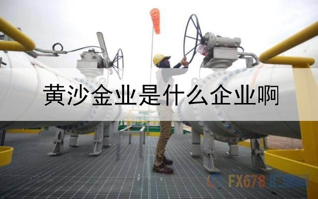 黄沙金业是什么企业啊