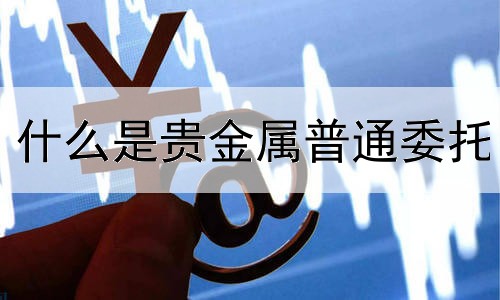 什么是贵金属普通委托