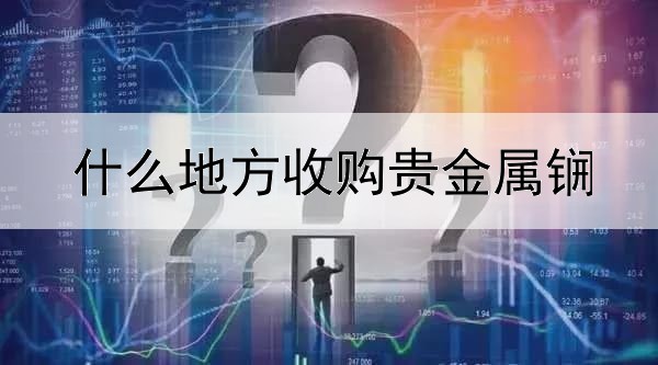 什么地方收购贵金属锎
