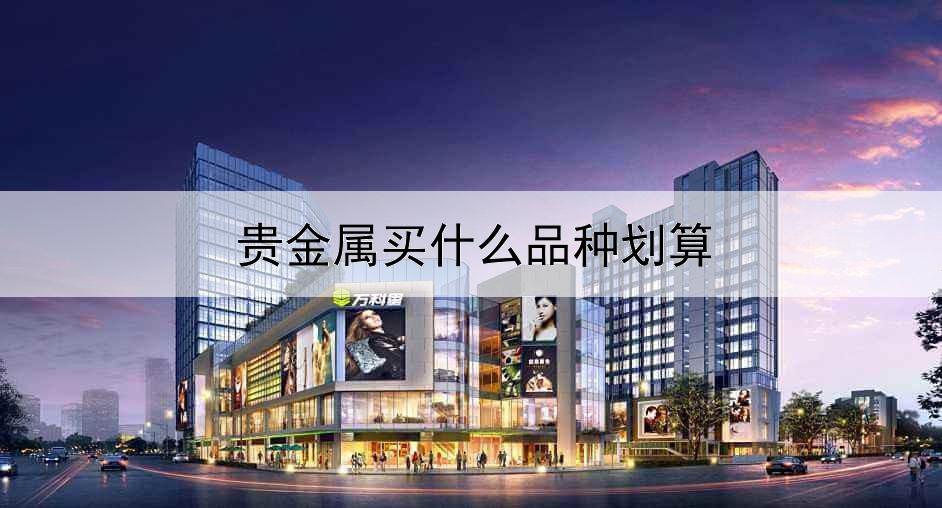 贵金属买什么品种划算