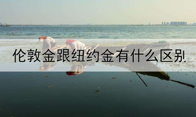 伦敦金跟纽约金有什么区别