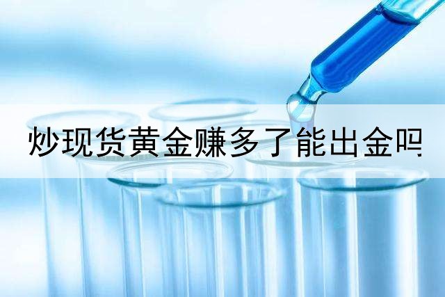 炒现货黄金赚多了能出金吗