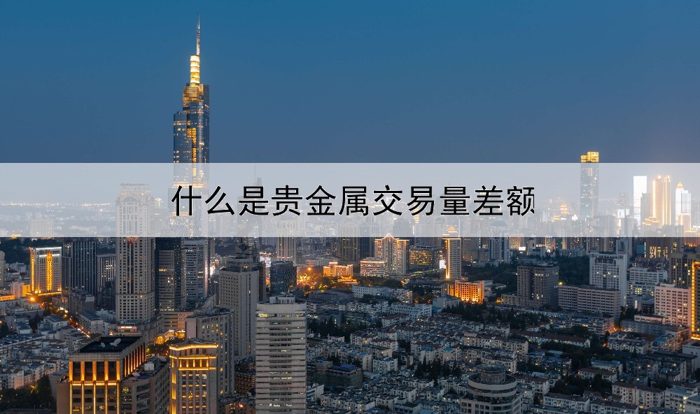 什么是贵金属交易量差额