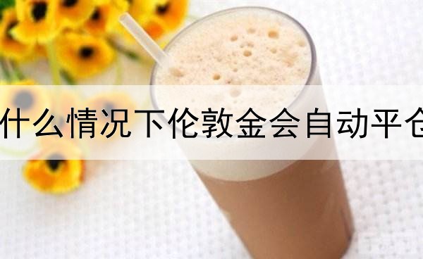 什么情况下伦敦金会自动平仓