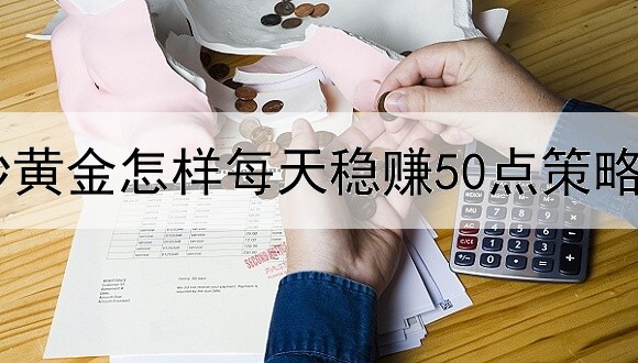 炒黄金怎样每天稳赚50点策略
