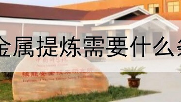 贵金属提炼需要什么条件