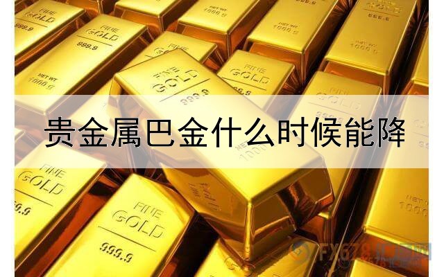 贵金属巴金什么时候能降