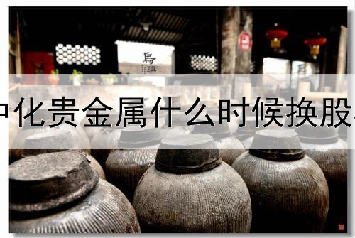 中化贵金属什么时候换股票