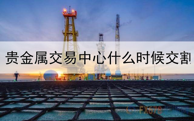 贵金属交易中心什么时候交割