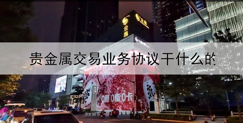 贵金属交易业务协议干什么的