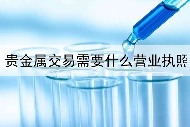 贵金属交易需要什么营业执照
