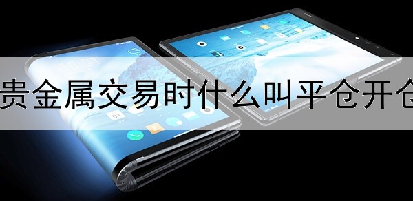 贵金属交易时什么叫平仓开仓