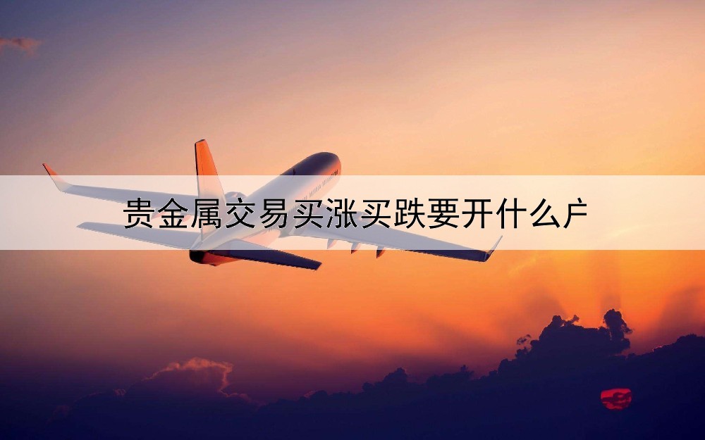 贵金属交易买涨买跌要开什么户